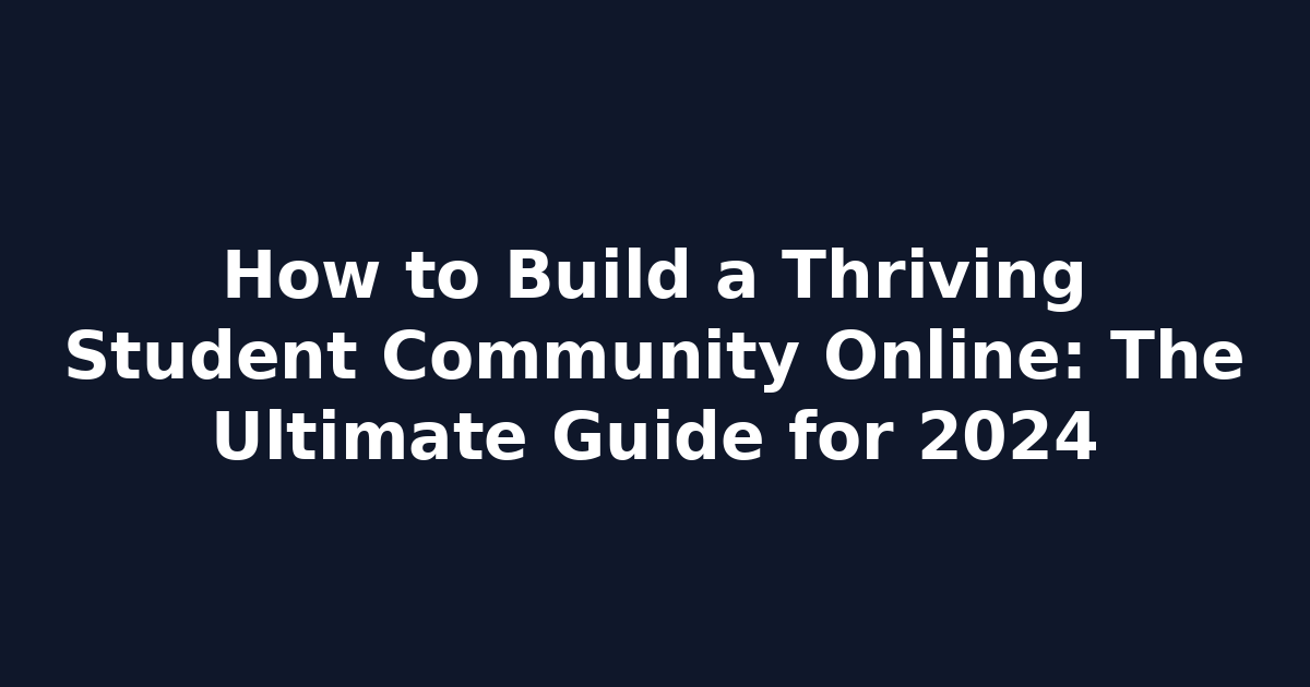 How to Build a Thriving Student Community Online: The Ultimate Guide for 2024