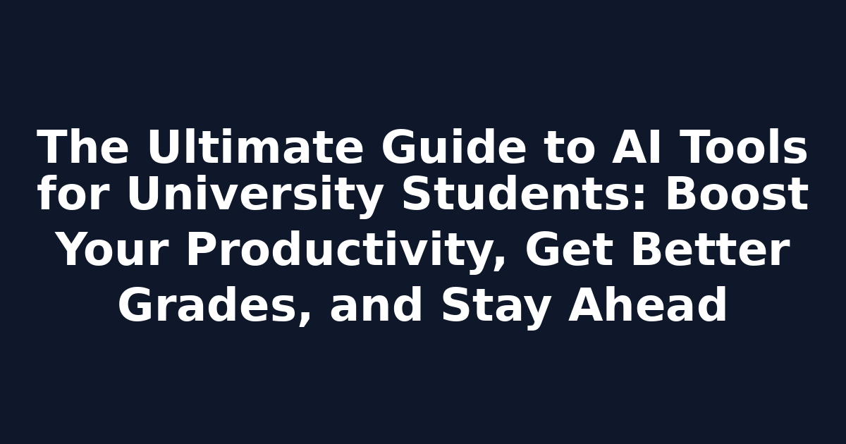 The Ultimate Guide to AI Tools for University Students: Boost Your Productivity, Get Better Grades, and Stay Ahead