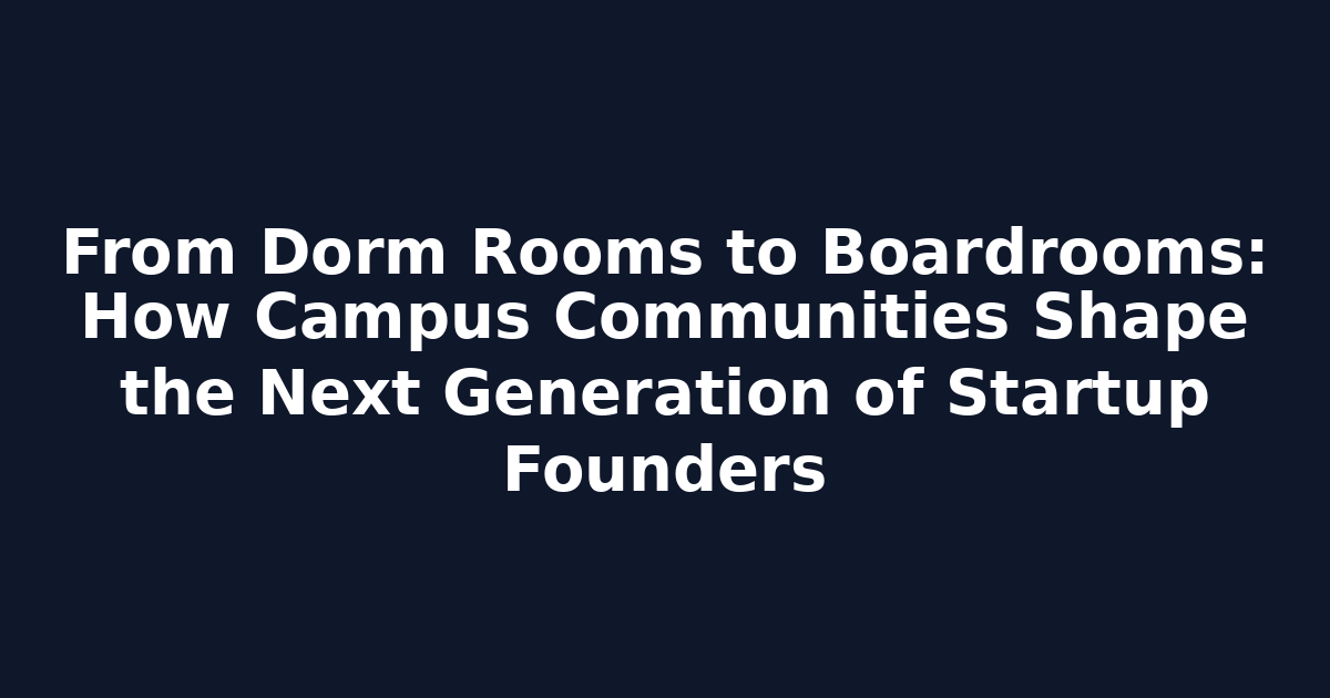 From Dorm Rooms to Boardrooms: How Campus Communities Shape the Next Generation of Startup Founders