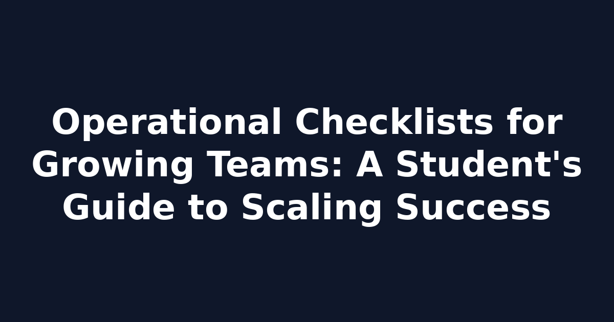 Operational Checklists for Growing Teams: A Student's Guide to Scaling Success