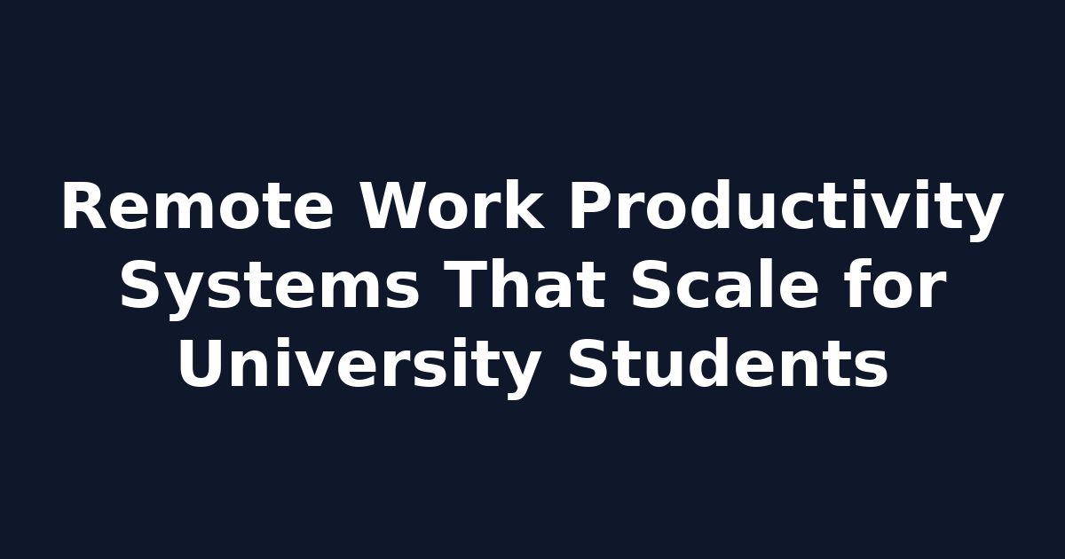 Remote Work Productivity Systems That Scale for University Students
