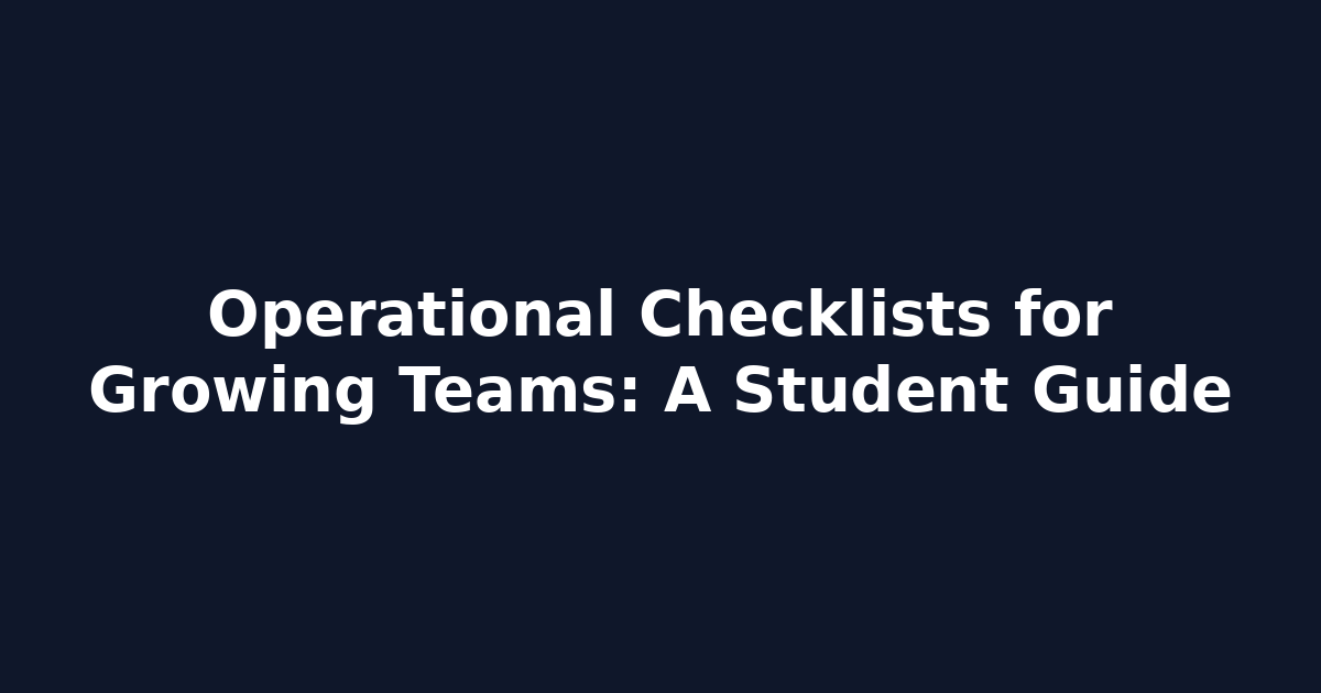 Operational Checklists for Growing Teams: A Student Guide