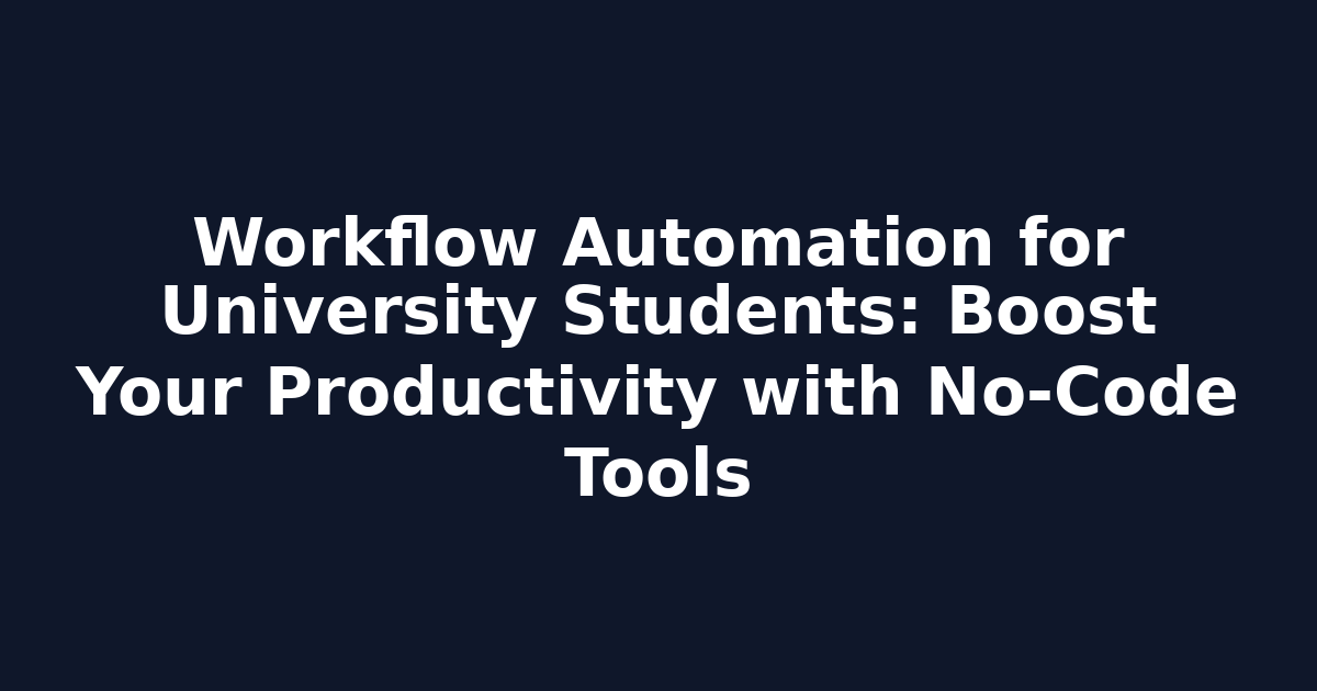 Workflow Automation for University Students: Boost Your Productivity with No‑Code Tools