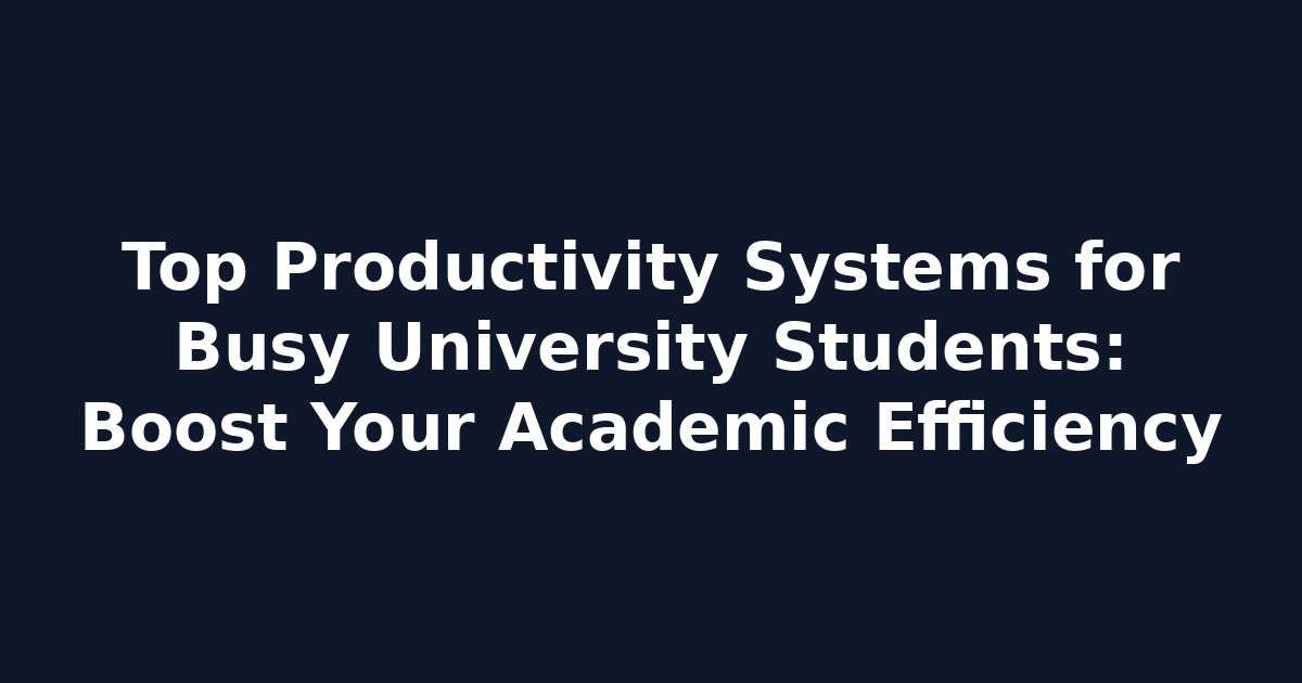 Top Productivity Systems for Busy University Students: Boost Your Academic Efficiency
