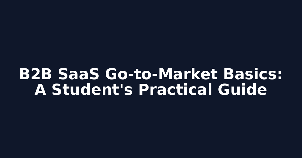 B2B SaaS Go-to-Market Basics: A Student's Practical Guide