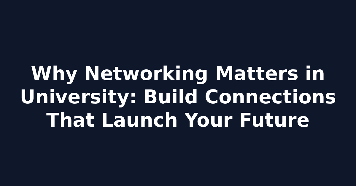 Why Networking Matters in University: Build Connections That Launch Your Future