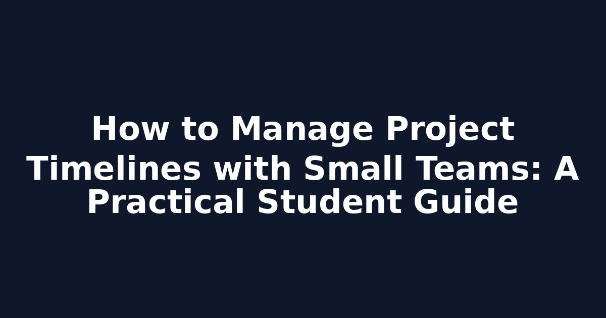 How to Manage Project Timelines with Small Teams: A Practical Student Guide
