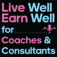 Live Well Earn Well for Coaches & Consultants