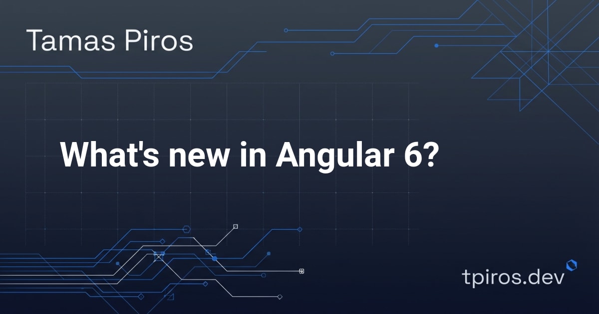 What's new in Angular 6? - Tamas Piros