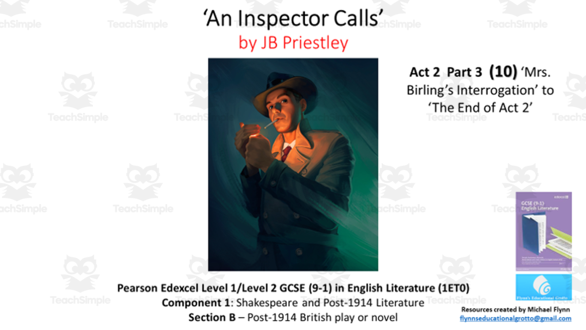 An educational teaching resource from Flynn's Educational entitled GCSE Literature: (10) ‘An Inspector Calls’ Act 2 Part 3 (‘The Interrogation of Mrs. Birling’ to ‘End of Act 2) downloadable at Teach Simple.