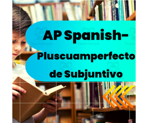 AP Spanish – Pluscuamperfecto de Subjuntivo. (Práctica Integral)