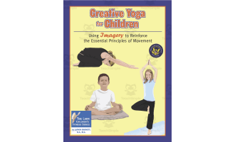Creative Yoga for Children: Using Imagery to Reinforce the Essential Principles of Movement