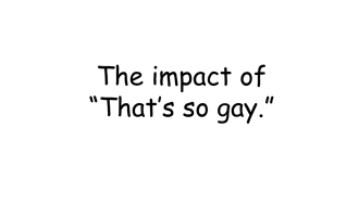 The Impact of "That's So Gay!" Lesson
