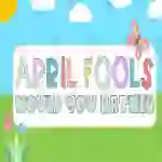 April Fool's: Would You Rather Game