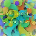 How do you...Writing Prompts