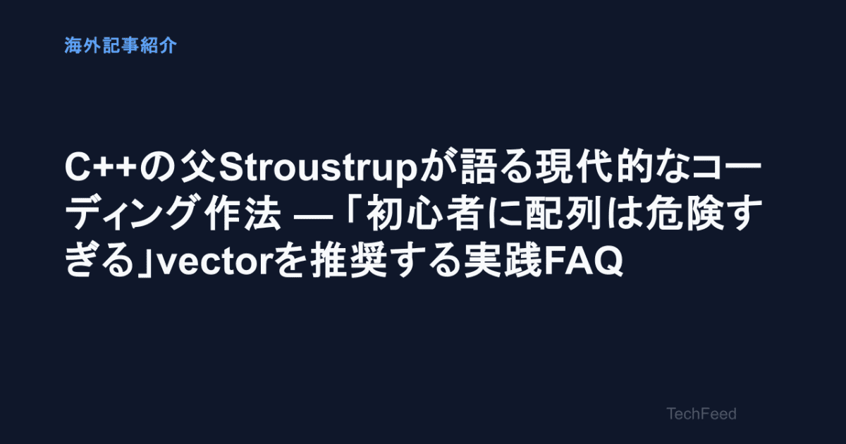 【海外記事紹介】C++の父Stroustrupが語る現代的なコーディング作法 — 「初心者に配列は危険すぎる」vectorを推奨する実践FAQ