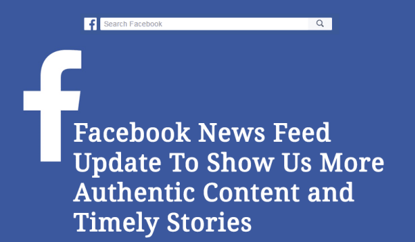 Facebook News Feed Update To Show Us More Authentic Content and Timely Stories