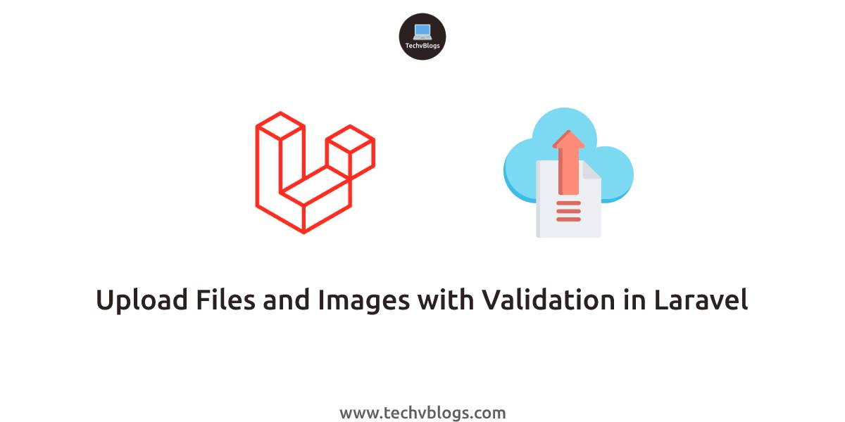 Upload Files and Images with Validation in Laravel - TechvBlogs