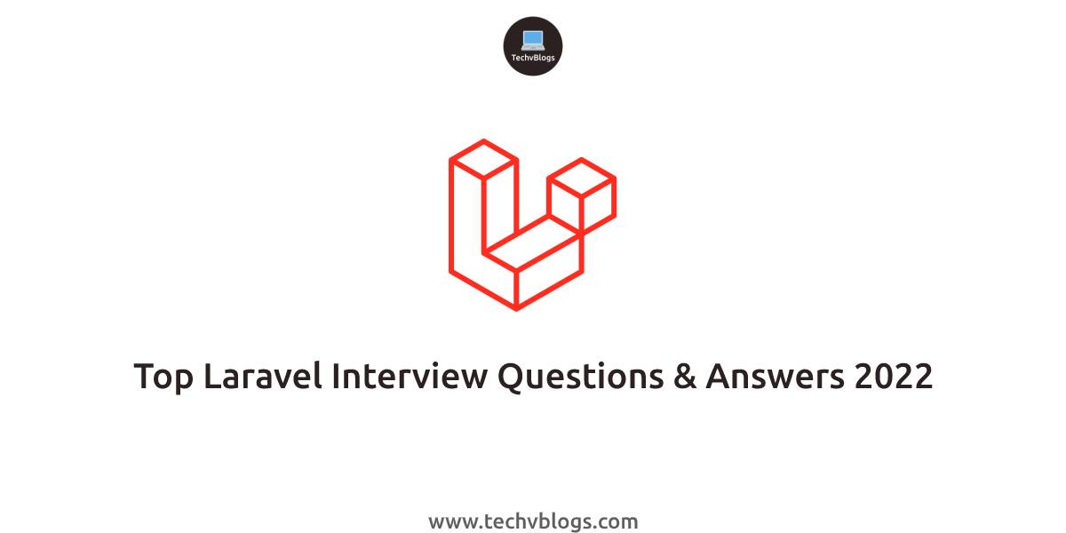 Top Laravel Interview Questions & Answers 2022 - TechvBlogs