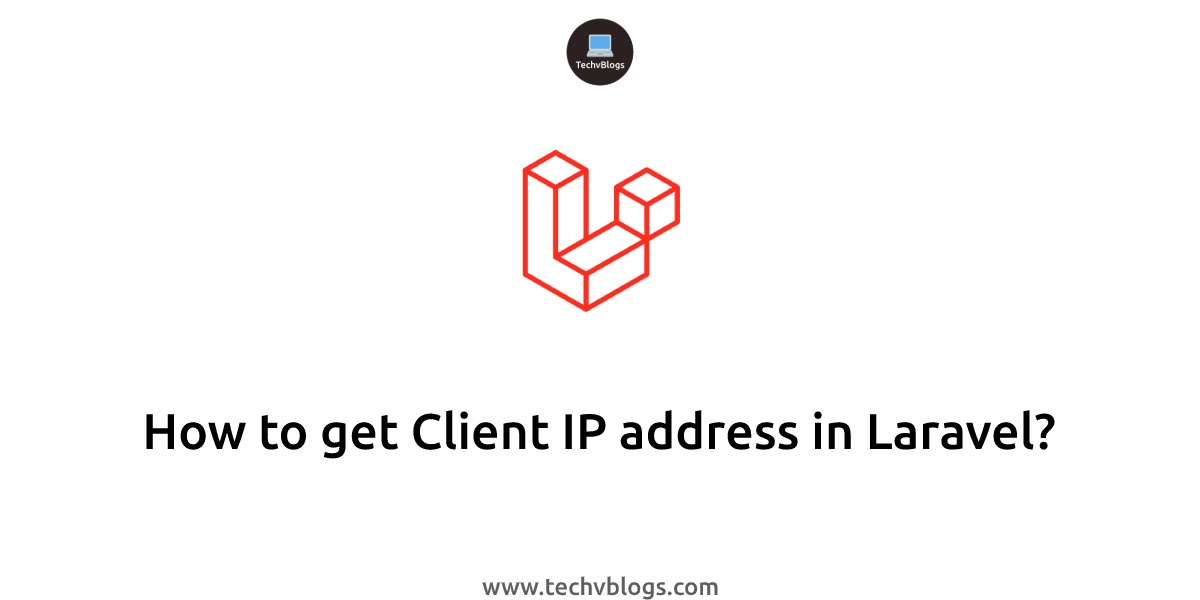 how-to-get-a-client-ip-address-in-laravel-techvblogs