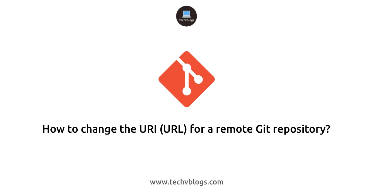 How to change the URI (URL) for a remote Git repository? - TechvBlogs