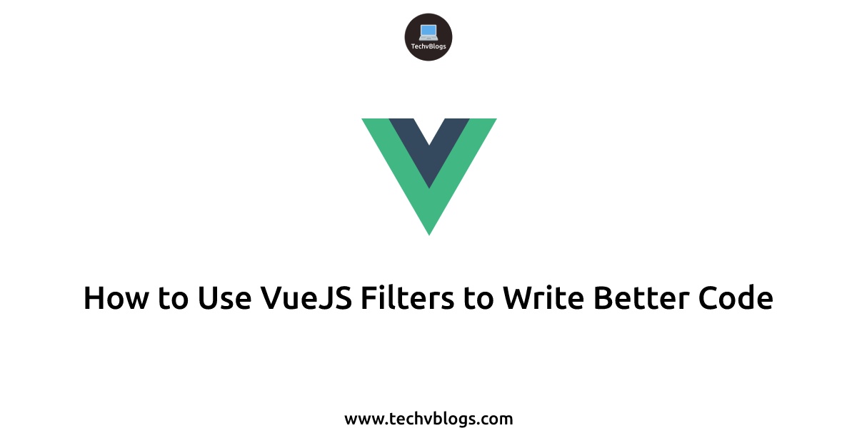 How to Use VueJS Filters to Write Better Code - TechvBlogs