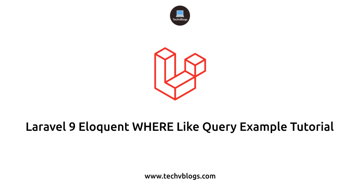 Laravel 9 Eloquent WHERE Like Query Example Tutorial - TechvBlogs