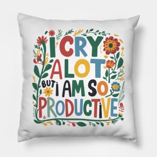 I Cry A Lot But I Am So Productive Pillow