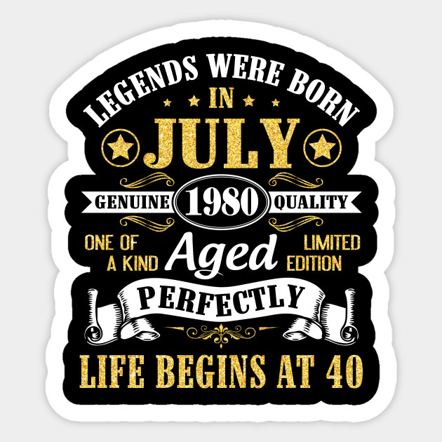 Legends Were Born In July 1980 Genuine Quality Aged Perfectly Life Begins At 40 Years Old Birthday Happy Birthday Born In July 1980 40 Yrs Sticker Teepublic