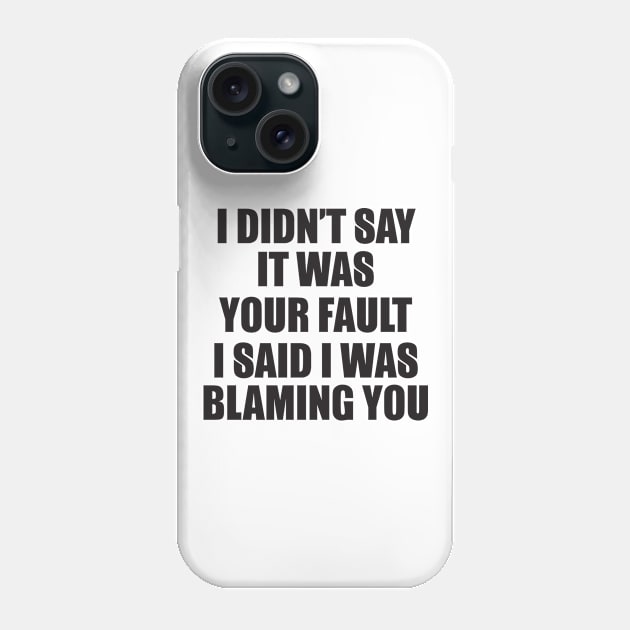 I didn't say it was your fault I said I was blaming you Phone Case by shopbudgets