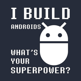 I BUILD ANDROIDS WHAT'S YOUR SUPERPOWER Funny Robotics Engineer T-Shirt