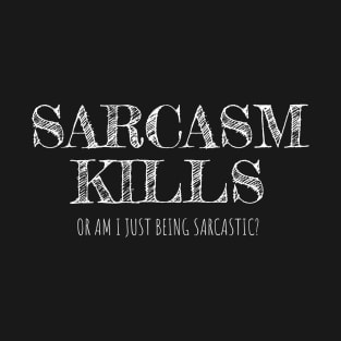 Sarcasm Kills or am I just being sarcastic? T-Shirt