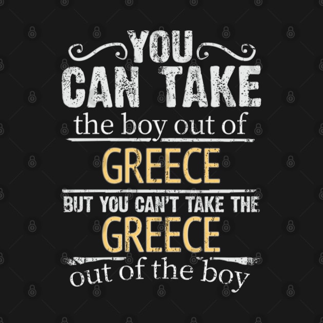 You Can Take The Boy Out Of Greece But You Cant Take The Greece Out Of The Boy - Gift for Greek With Roots From Greece by Country Flags