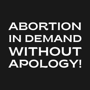 pro choice, Abortion in demand without apology! T-Shirt