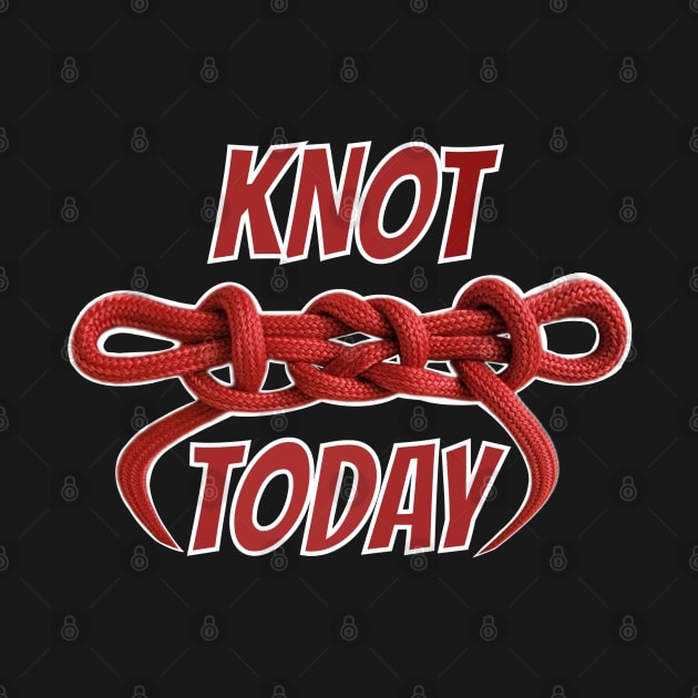 Knot today Not Today funny knot tying humor comment knot gurus scouts and scout leaders class B by BrederWorks