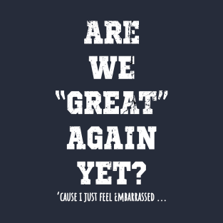 Are We Great Again Yet? Because I Just Feel Embarrassed. It's Been 4 Years. I'm Still Waiting. T-Shirt