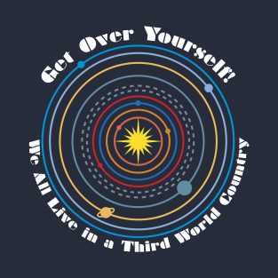 Get Over Yourself! We All Live in a Third World Country (color white text) T-Shirt