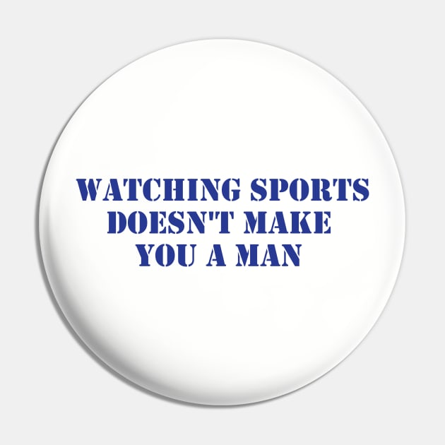 Watching Sports Doesn't Make You A Man Pin by formyfamily