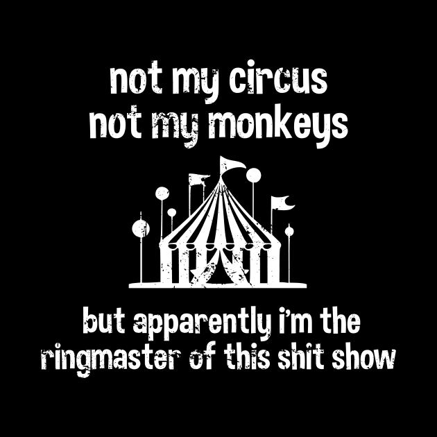 Not My Circus Not My Monkeys But Apparently I'm The Ringmaster Of This Shit Show by vangori