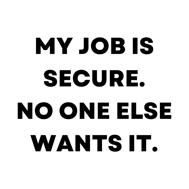 My job is secure. No one else wants it by Word and Saying