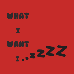 What i want is.....? T-Shirt