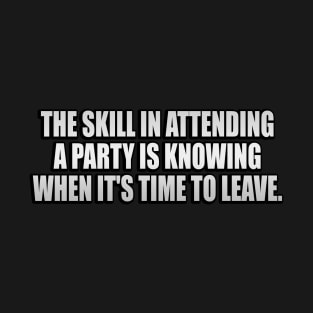 The skill in attending a party is knowing when it's time to leave T-Shirt