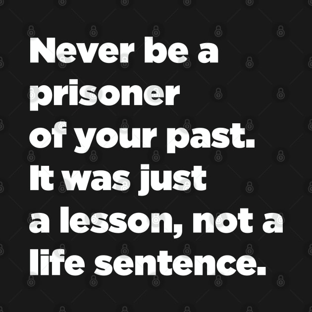 Never Be A Prisoner Of Your Past. It Was Just A Lesson, Not A Life Sentence. by SubtleSplit