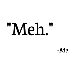 "Meh." - Me T-Shirt