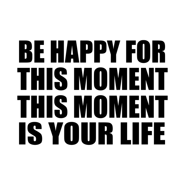 Be happy for this moment. This moment is your life by Geometric Designs