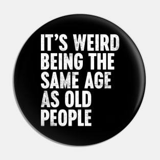 IT'S WEIRD BEING THE SAME AGE AS OLD PEOPLE WHITE FUNNY Pin