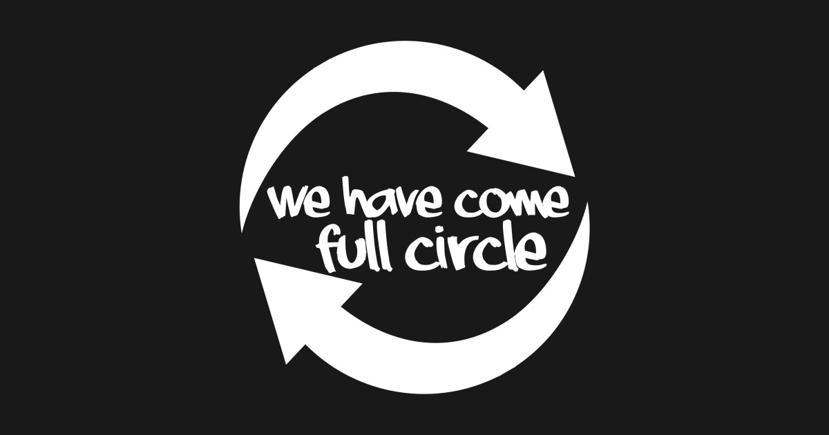 We Have Come Full Circle Quotes T Shirt Teepublic