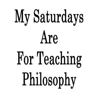 My Saturdays Are For Teaching Philosophy T-Shirt