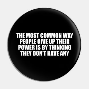 The most common way people give up their power is by thinking they don’t have any Pin