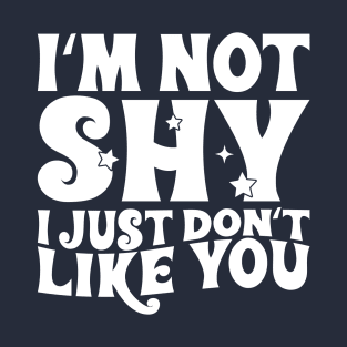 I'm not shy, I just don't like you T-Shirt